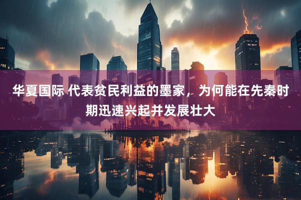 华夏国际 代表贫民利益的墨家，为何能在先秦时期迅速兴起并发展壮大
