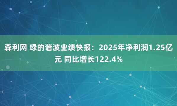 森利网 绿的谐波业绩快报：2025年净利润1.25亿元 同比增长122.4%