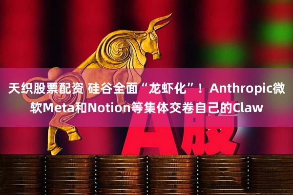 天织股票配资 硅谷全面“龙虾化”！Anthropic微软Meta和Notion等集体交卷自己的Claw