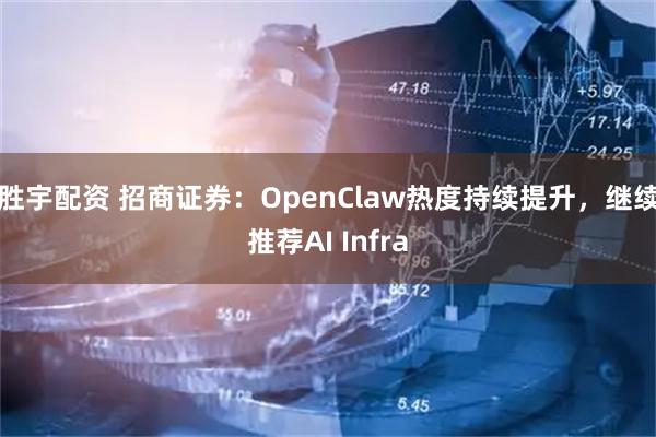 胜宇配资 招商证券：OpenClaw热度持续提升，继续推荐AI Infra