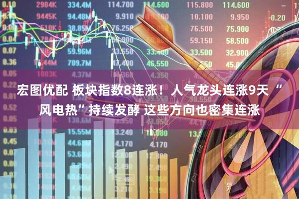 宏图优配 板块指数8连涨！人气龙头连涨9天 “风电热”持续发酵 这些方向也密集连涨