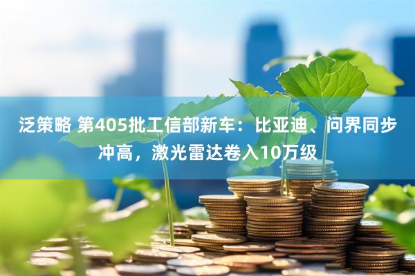 泛策略 第405批工信部新车：比亚迪、问界同步冲高，激光雷达卷入10万级