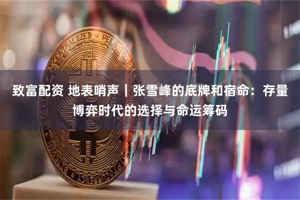 致富配资 地表哨声｜张雪峰的底牌和宿命：存量博弈时代的选择与命运筹码