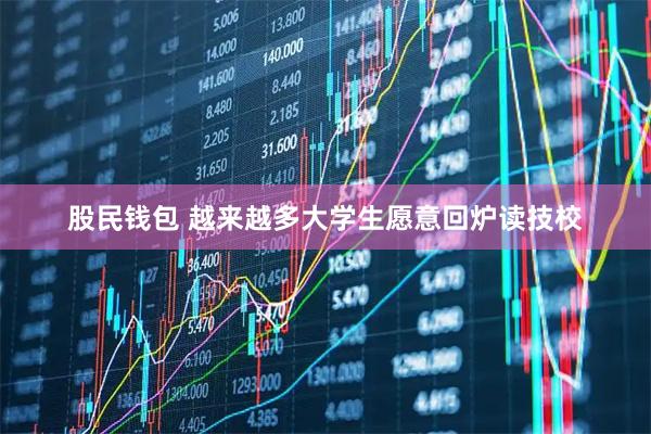 股民钱包 越来越多大学生愿意回炉读技校