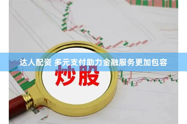 达人配资 多元支付助力金融服务更加包容