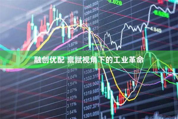 融创优配 禀赋视角下的工业革命