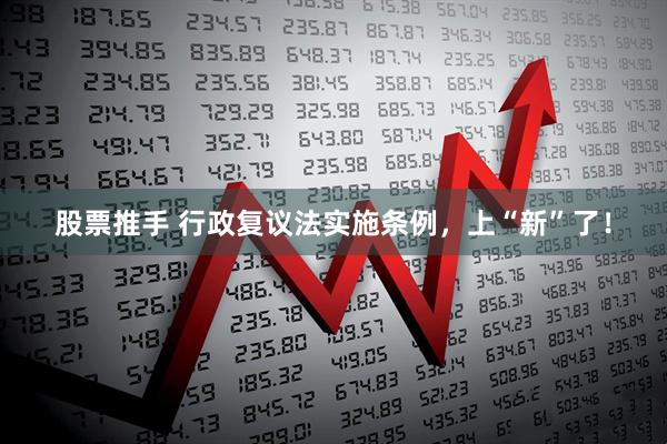 股票推手 行政复议法实施条例，上“新”了！