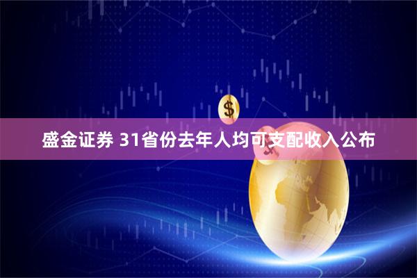 盛金证券 31省份去年人均可支配收入公布