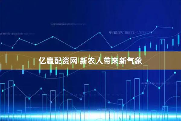 亿赢配资网 新农人带来新气象