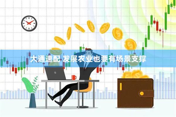 大通速配 发展农业也要有场景支撑