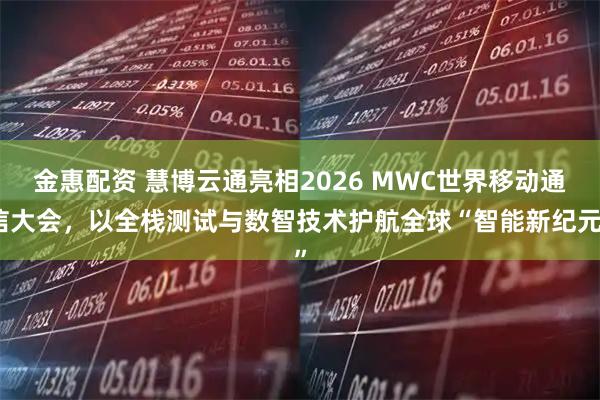 金惠配资 慧博云通亮相2026 MWC世界移动通信大会，以全栈测试与数智技术护航全球“智能新纪元”